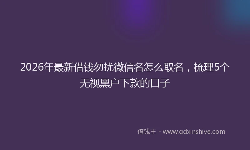 2026年最新借钱勿扰微信名怎么取名，梳理5个无视黑户下款的口子
