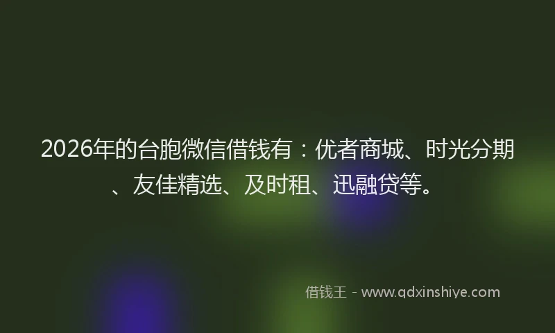 2026年的台胞微信借钱有：优者商城、时光分期、友佳精选、及时租、迅融贷等。
