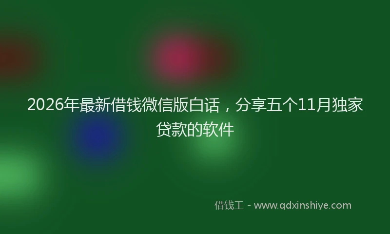 2026年最新借钱微信版白话,分享五个11月独家贷款的软件