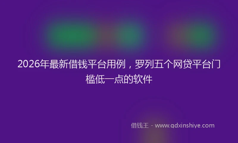 2026年最新借钱平台用例，罗列五个网贷平台门槛低一点的软件