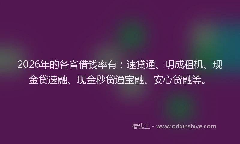 2026年的各省借钱率有：速贷通、玥成租机、现金贷速融、现金秒贷通宝融、安心贷融等。