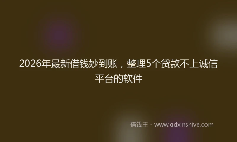 2026年最新借钱妙到账,整理5个贷款不上诚信平台的软件