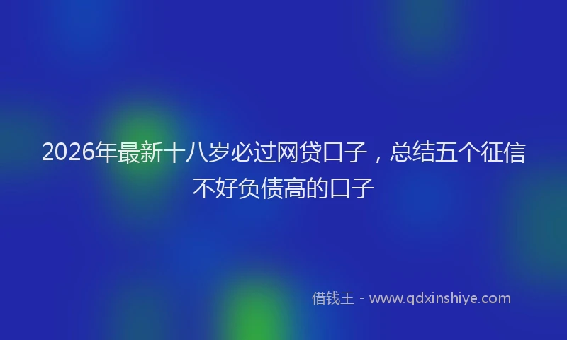 2026年最新十八岁必过网贷口子，总结五个征信不好负债高的口子