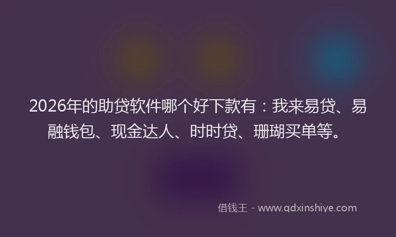 2026年的助贷软件哪个好下款有：我来易贷、易融钱包、现金达人、时时贷、珊瑚买单等。