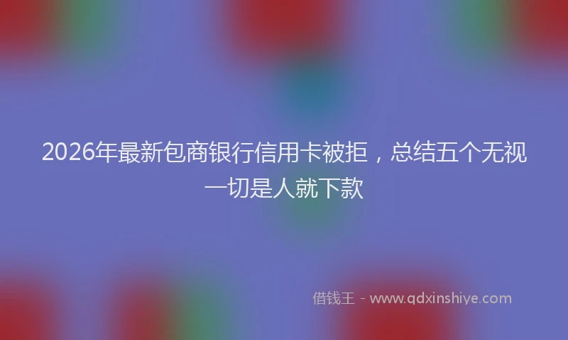 2026年最新包商银行信用卡被拒,总结五个无视一切是人就下款
