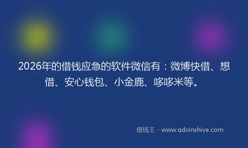 2026年的借钱应急的软件微信有:微博快借、想借、安心钱包、小金鹿、哆哆米等。