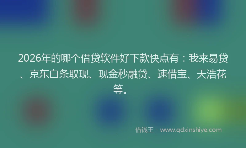 2026年的哪个借贷软件好下款快点有：我来易贷、京东白条取现、现金秒融贷、速借宝、天浩花等。