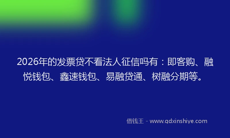 2026年的发票贷不看法人征信吗有：即客购、融悦钱包、鑫速钱包、易融贷通、树融分期等。