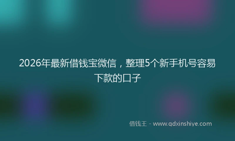 2026年最新借钱宝微信，整理5个新手机号容易下款的口子