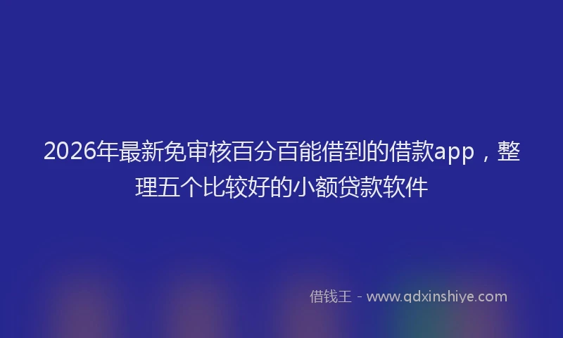2026年最新免审核百分百能借到的借款app,整理五个比较好的小额贷款软件