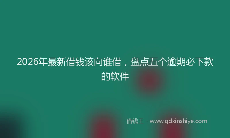 2026年最新借钱该向谁借，盘点五个逾期必下款的软件