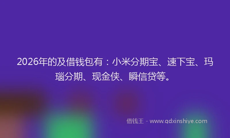 2026年的及借钱包有：小米分期宝、速下宝、玛瑙分期、现金侠、瞬信贷等。