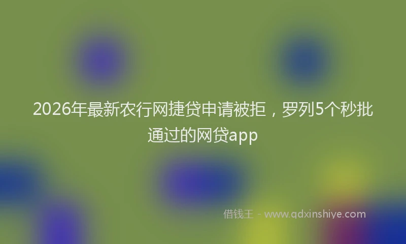 2026年最新农行网捷贷申请被拒,罗列5个秒批通过的网贷app
