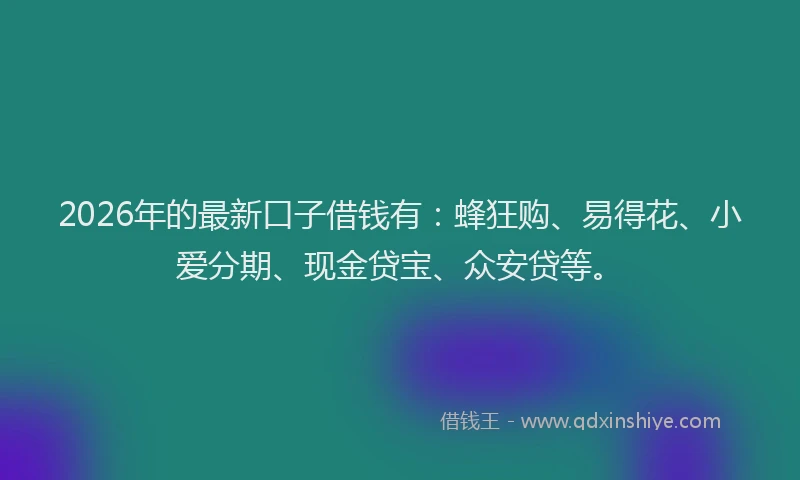 2026年的最新口子借钱有：蜂狂购、易得花、小爱分期、现金贷宝、众安贷等。