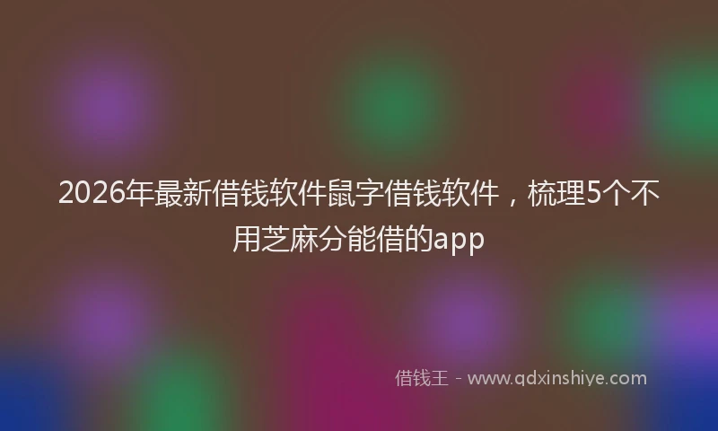 2026年最新借钱软件鼠字借钱软件，梳理5个不用芝麻分能借的app