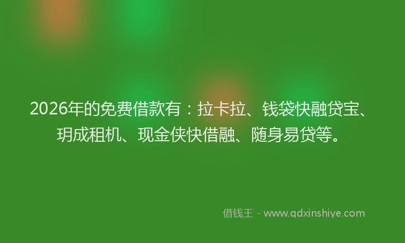2026年的免费借款有：拉卡拉、钱袋快融贷宝、玥成租机、现金侠快借融、随身易贷等。