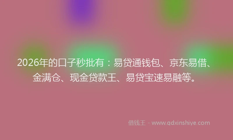 2026年的口子秒批有：易贷通钱包、京东易借、金满仓、现金贷款王、易贷宝速易融等。