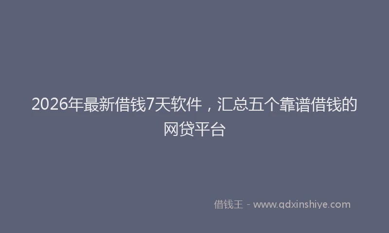 2026年最新借钱7天软件，汇总五个靠谱借钱的网贷平台
