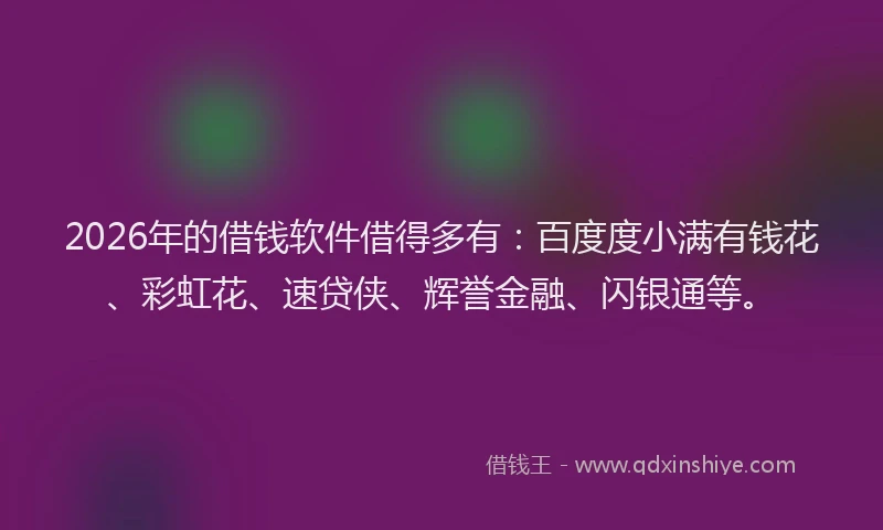 2026年的借钱软件借得多有：百度度小满有钱花、彩虹花、速贷侠、辉誉金融、闪银通等。