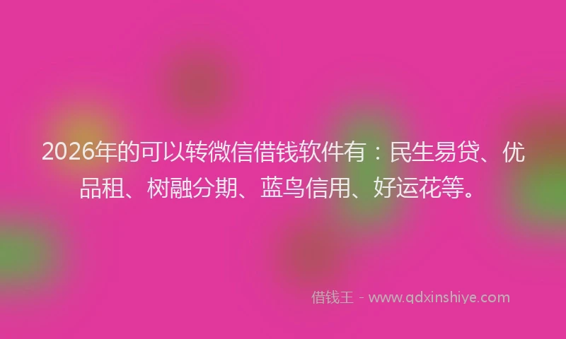 2026年的可以转微信借钱软件有：民生易贷、优品租、树融分期、蓝鸟信用、好运花等。
