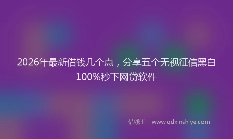 2026年最新借钱几个点，分享五个无视征信黑白100%秒下网贷软件