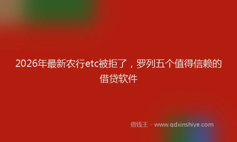 2026年最新农行etc被拒了,罗列五个值得信赖的借贷软件