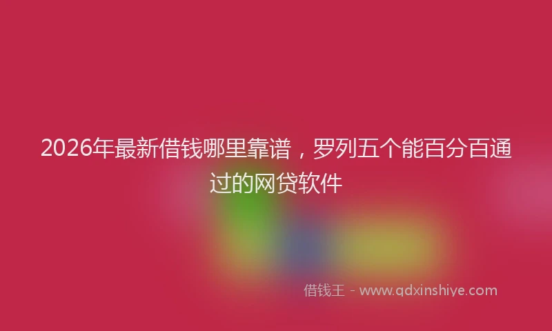 2026年最新借钱哪里靠谱,罗列五个能百分百通过的网贷软件