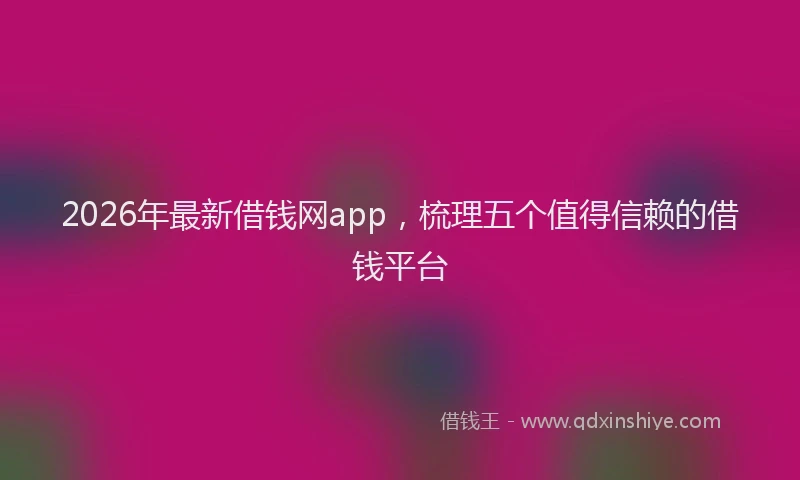2026年最新借钱网app，梳理五个值得信赖的借钱平台
