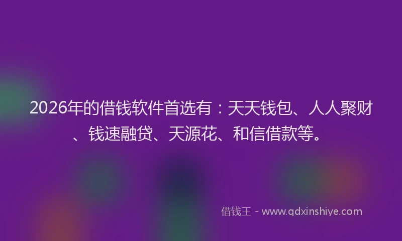 2026年的借钱软件首选有：天天钱包、人人聚财、钱速融贷、天源花、和信借款等。