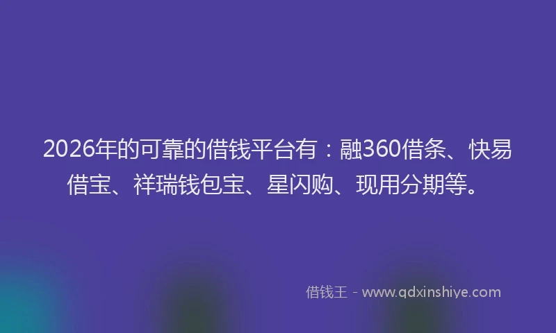 2026年的可靠的借钱平台有：融360借条、快易借宝、祥瑞钱包宝、星闪购、现用分期等。