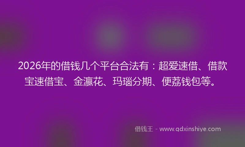 2026年的借钱几个平台合法有:超爱速借、借款宝速借宝、金瀛花、玛瑙分期、便荔钱包等。