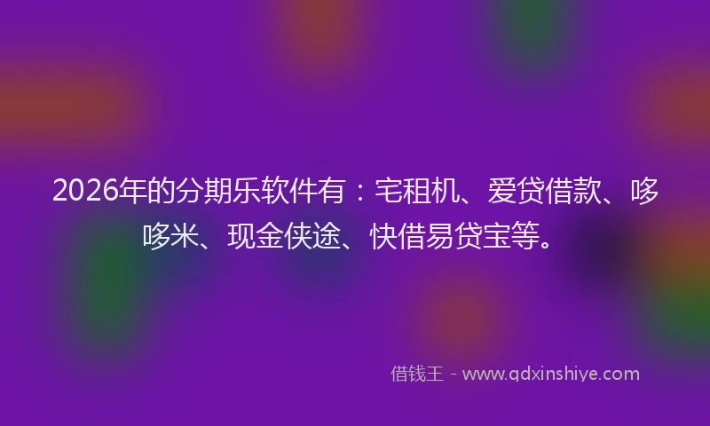 2026年的分期乐软件有：宅租机、爱贷借款、哆哆米、现金侠途、快借易贷宝等。