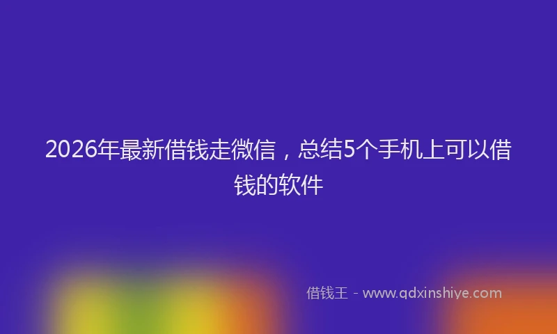 2026年最新借钱走微信，总结5个手机上可以借钱的软件