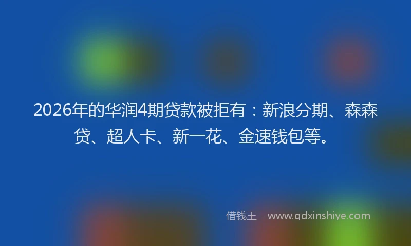 2026年的华润4期贷款被拒有：新浪分期、森森贷、超人卡、新一花、金速钱包等。