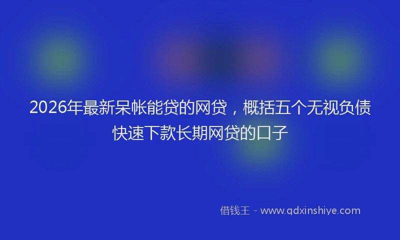 2026年最新呆帐能贷的网贷，概括五个无视负债快速下款长期网贷的口子