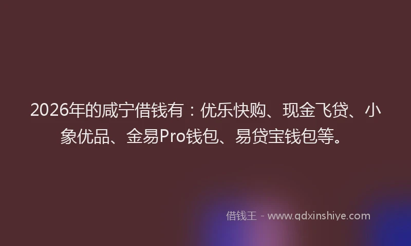2026年的咸宁借钱有:优乐快购、现金飞贷、小象优品、金易Pro钱包、易贷宝钱包等。