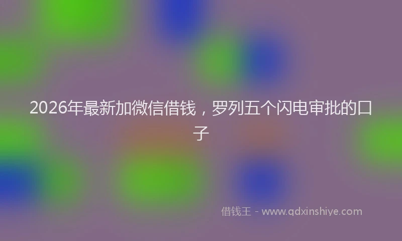 2026年最新加微信借钱，罗列五个闪电审批的口子