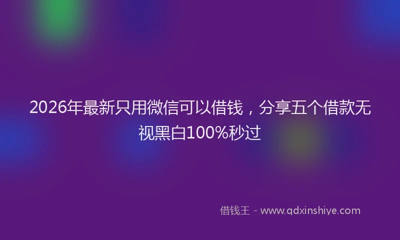 2026年最新只用微信可以借钱,分享五个借款无视黑白100%秒过