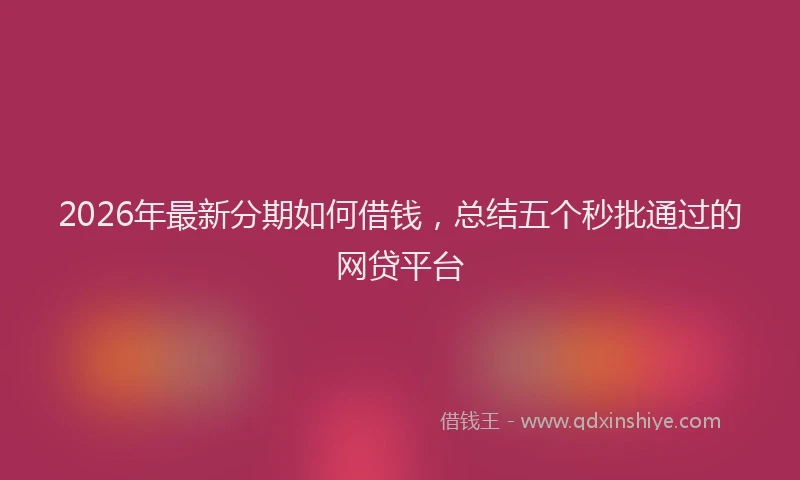 2026年最新分期如何借钱,总结五个秒批通过的网贷平台