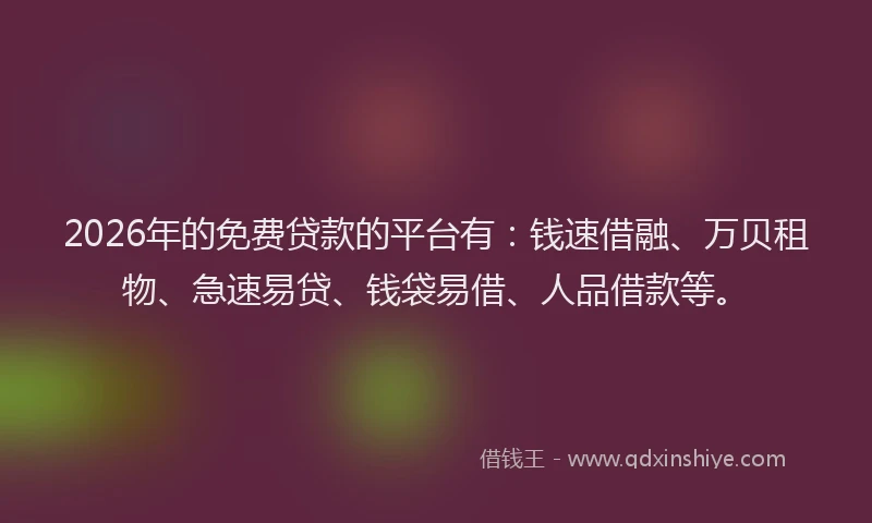 2026年的免费贷款的平台有:钱速借融、万贝租物、急速易贷、钱袋易借、人品借款等。