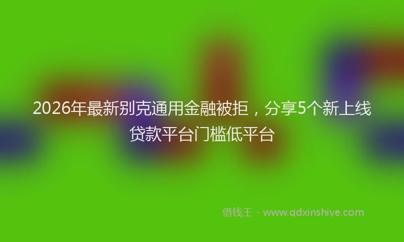 2026年最新别克通用金融被拒,分享5个新上线贷款平台门槛低平台