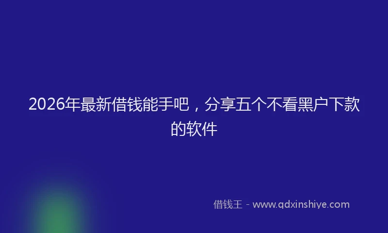 2026年最新借钱能手吧,分享五个不看黑户下款的软件