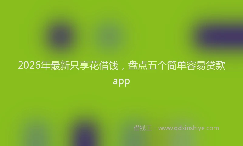2026年最新只享花借钱，盘点五个简单容易贷款app