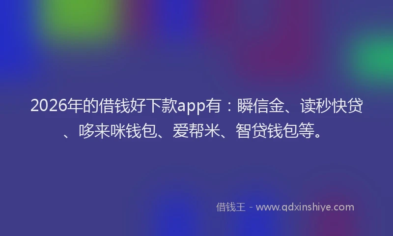 2026年的借钱好下款app有：瞬信金、读秒快贷、哆来咪钱包、爱帮米、智贷钱包等。