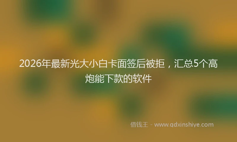 2026年最新光大小白卡面签后被拒，汇总5个高炮能下款的软件
