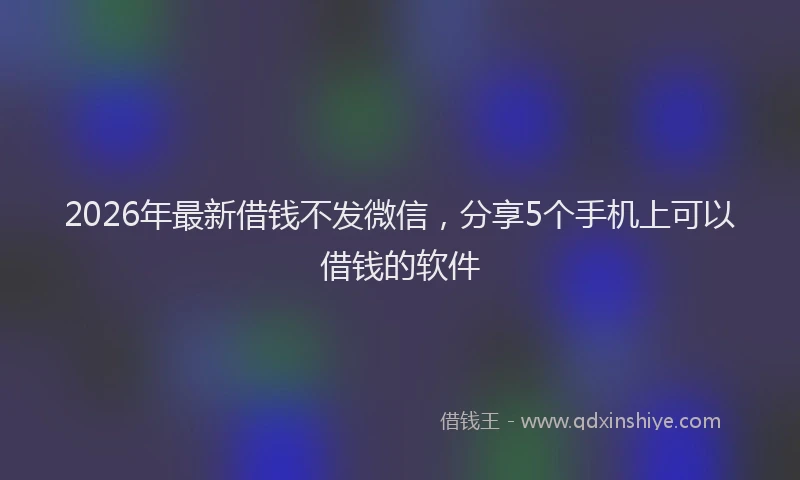 2026年最新借钱不发微信，分享5个手机上可以借钱的软件