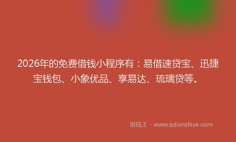 2026年的免费借钱小程序有:易借速贷宝、迅捷宝钱包、小象优品、享易达、琉璃贷等。