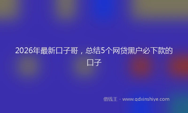 2026年最新口子哥，总结5个网贷黑户必下款的口子