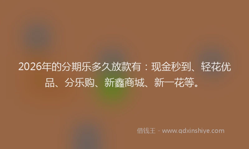 2026年的分期乐多久放款有：现金秒到、轻花优品、分乐购、新鑫商城、新一花等。