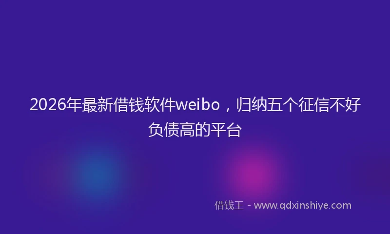 2026年最新借钱软件weibo,归纳五个征信不好负债高的平台